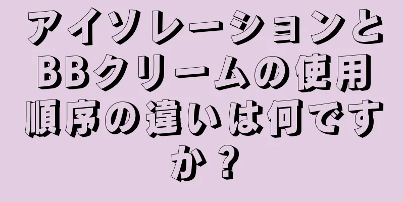 アイソレーションとBBクリームの使用順序の違いは何ですか？