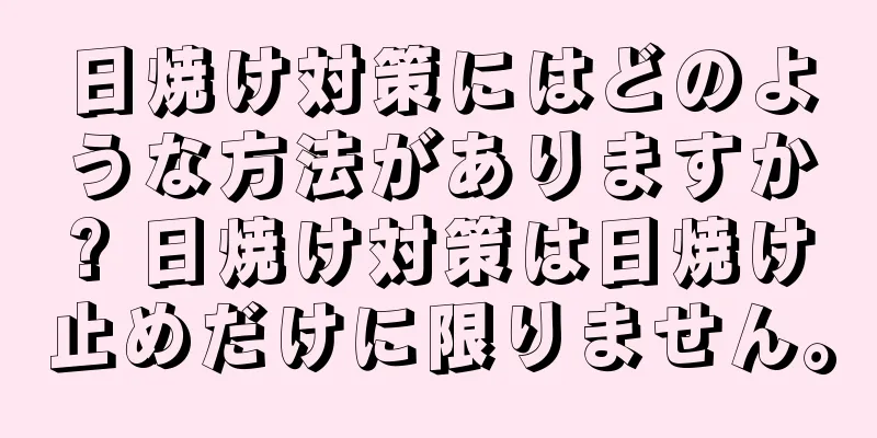 日焼け対策にはどのような方法がありますか? 日焼け対策は日焼け止めだけに限りません。