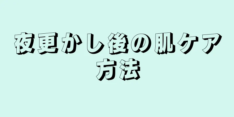 夜更かし後の肌ケア方法