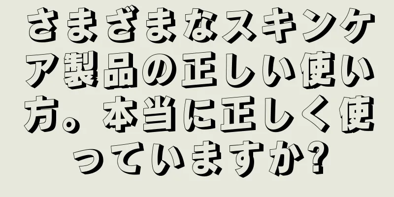 さまざまなスキンケア製品の正しい使い方。本当に正しく使っていますか?