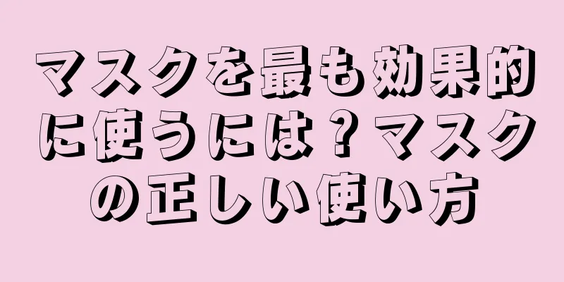 マスクを最も効果的に使うには？マスクの正しい使い方