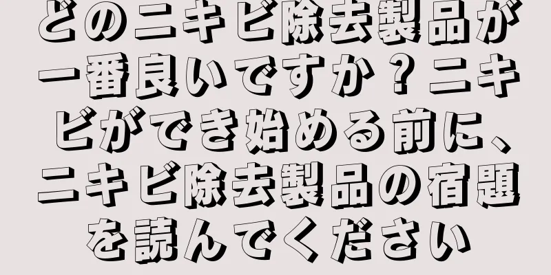 どのニキビ除去製品が一番良いですか？ニキビができ始める前に、ニキビ除去製品の宿題を読んでください