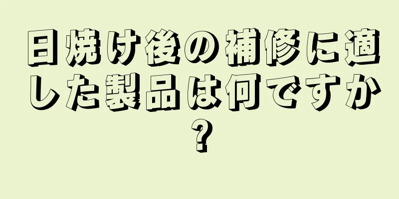 日焼け後の補修に適した製品は何ですか?