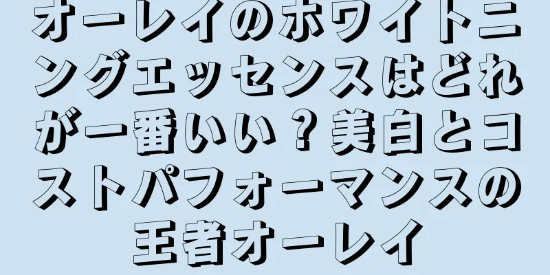 オーレイのホワイトニングエッセンスはどれが一番いい？美白とコストパフォーマンスの王者オーレイ