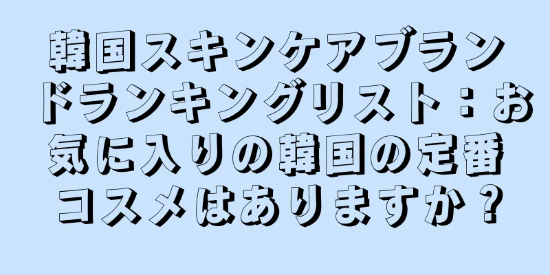 韓国スキンケアブランドランキングリスト：お気に入りの韓国の定番コスメはありますか？