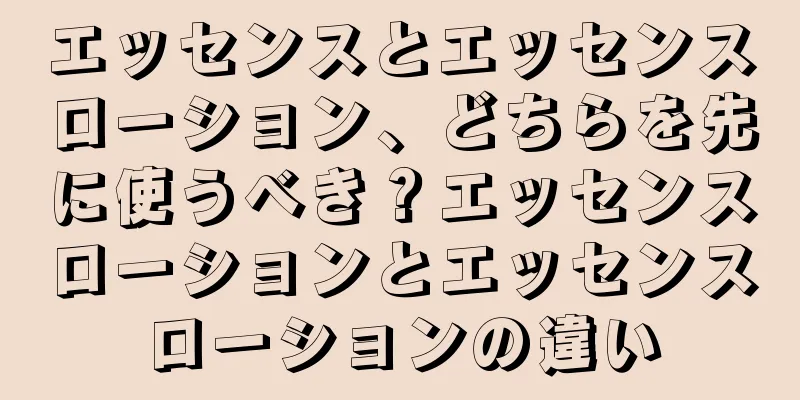 エッセンスとエッセンスローション、どちらを先に使うべき？エッセンスローションとエッセンスローションの違い