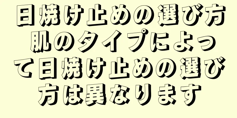 日焼け止めの選び方 肌のタイプによって日焼け止めの選び方は異なります