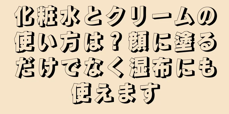 化粧水とクリームの使い方は？顔に塗るだけでなく湿布にも使えます