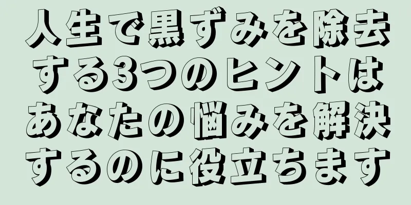 人生で黒ずみを除去する3つのヒントはあなたの悩みを解決するのに役立ちます