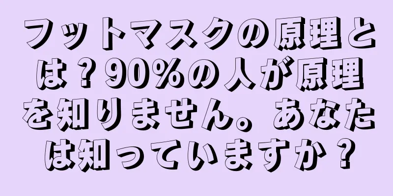 フットマスクの原理とは？90％の人が原理を知りません。あなたは知っていますか？