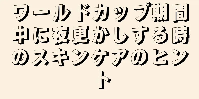 ワールドカップ期間中に夜更かしする時のスキンケアのヒント