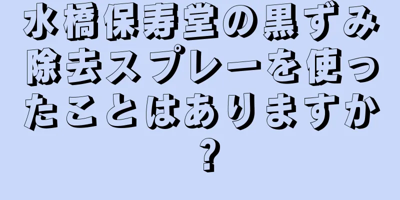 水橋保寿堂の黒ずみ除去スプレーを使ったことはありますか？