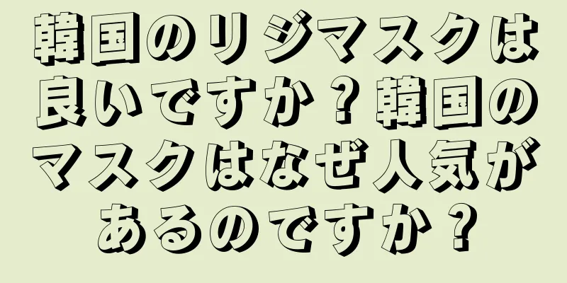 韓国のリジマスクは良いですか？韓国のマスクはなぜ人気があるのですか？