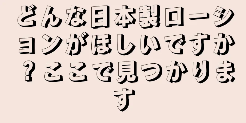 どんな日本製ローションがほしいですか？ここで見つかります