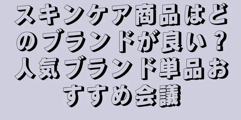 スキンケア商品はどのブランドが良い？人気ブランド単品おすすめ会議