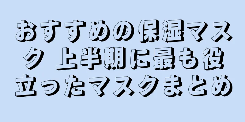 おすすめの保湿マスク 上半期に最も役立ったマスクまとめ