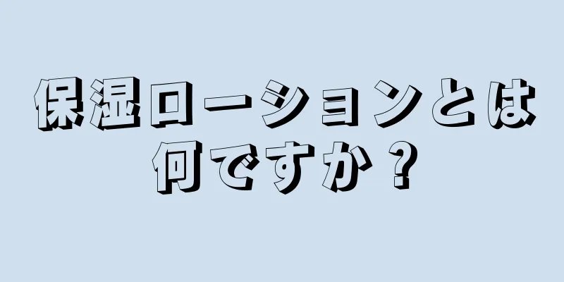 保湿ローションとは何ですか？