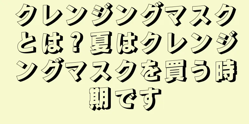 クレンジングマスクとは？夏はクレンジングマスクを買う時期です