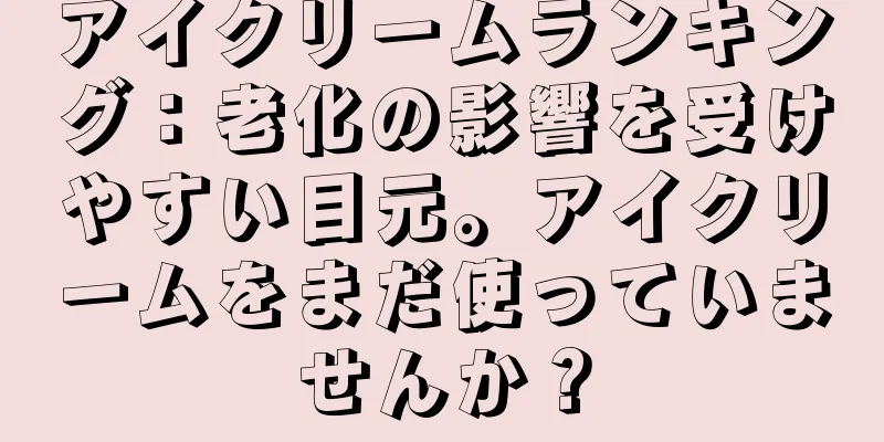 アイクリームランキング：老化の影響を受けやすい目元。アイクリームをまだ使っていませんか？