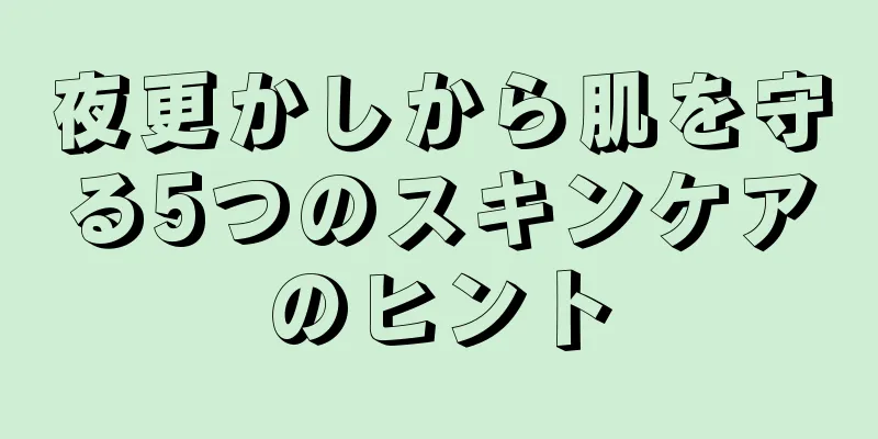 夜更かしから肌を守る5つのスキンケアのヒント