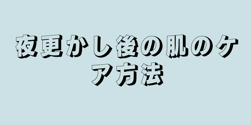 夜更かし後の肌のケア方法