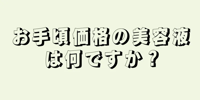 お手頃価格の美容液は何ですか？