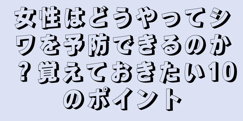 女性はどうやってシワを予防できるのか？覚えておきたい10のポイント