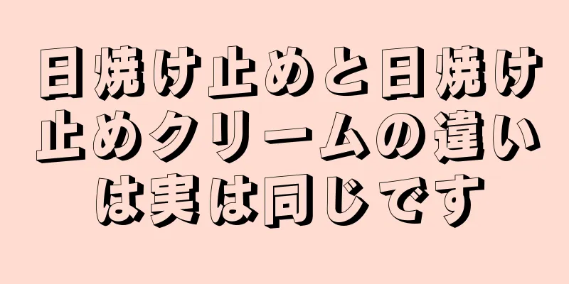 日焼け止めと日焼け止めクリームの違いは実は同じです