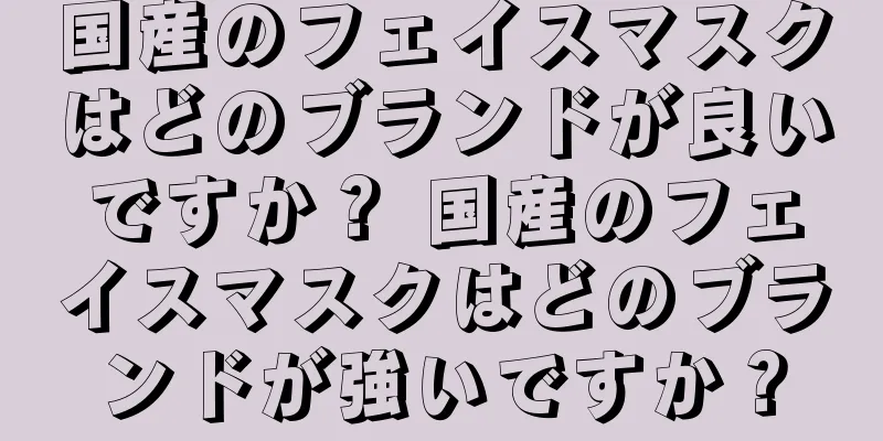 国産のフェイスマスクはどのブランドが良いですか？ 国産のフェイスマスクはどのブランドが強いですか？