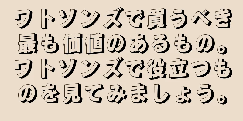 ワトソンズで買うべき最も価値のあるもの。ワトソンズで役立つものを見てみましょう。