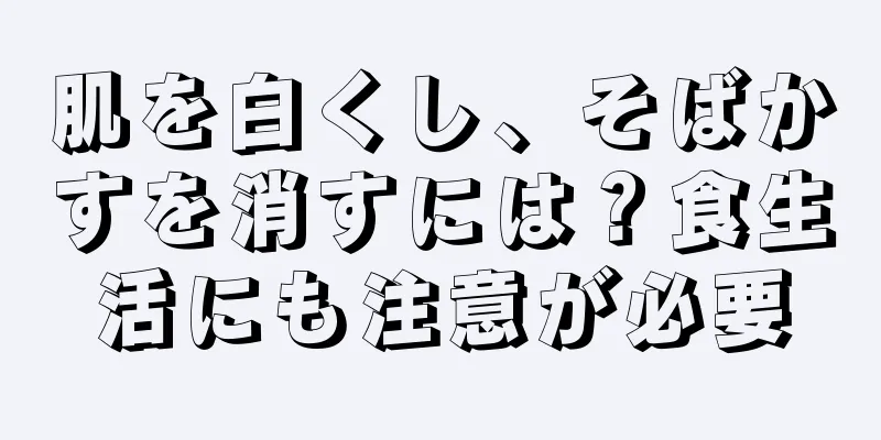 肌を白くし、そばかすを消すには？食生活にも注意が必要