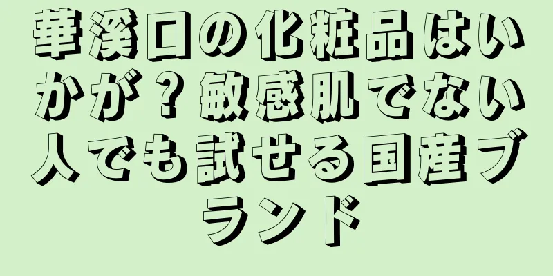 華溪口の化粧品はいかが？敏感肌でない人でも試せる国産ブランド