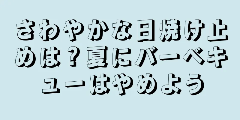 さわやかな日焼け止めは？夏にバーベキューはやめよう