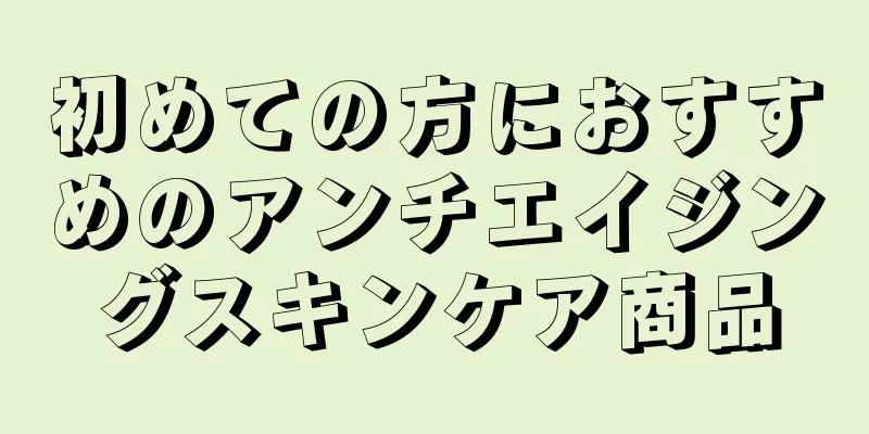 初めての方におすすめのアンチエイジングスキンケア商品