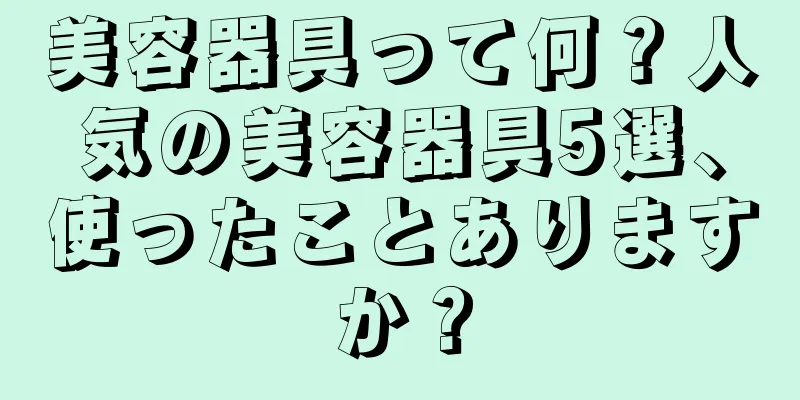 美容器具って何？人気の美容器具5選、使ったことありますか？