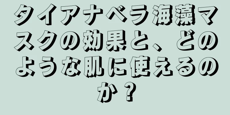 タイアナベラ海藻マスクの効果と、どのような肌に使えるのか？