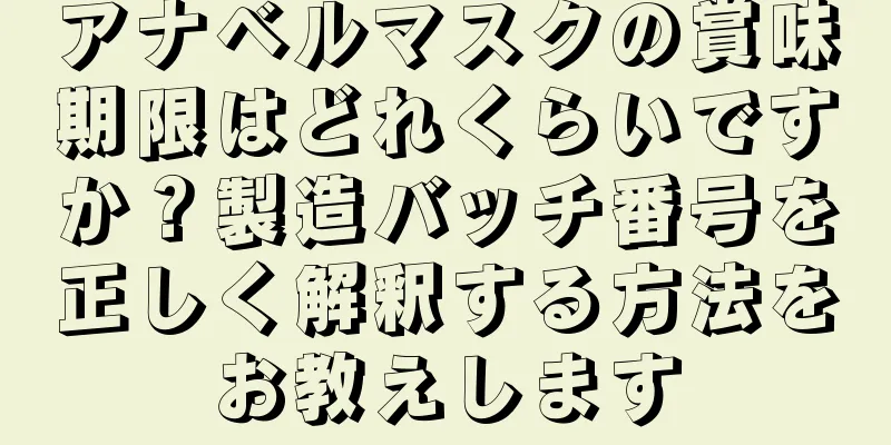 アナベルマスクの賞味期限はどれくらいですか？製造バッチ番号を正しく解釈する方法をお教えします