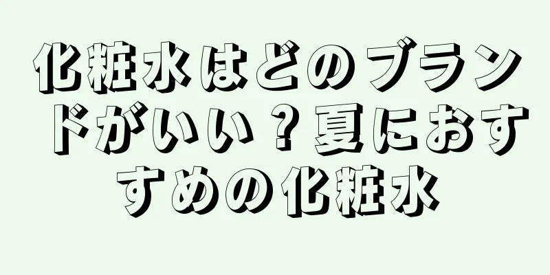 化粧水はどのブランドがいい？夏におすすめの化粧水