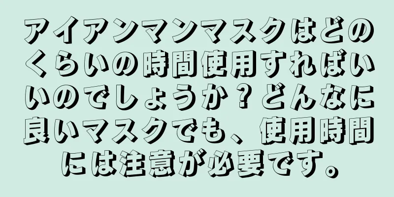 アイアンマンマスクはどのくらいの時間使用すればいいのでしょうか？どんなに良いマスクでも、使用時間には注意が必要です。