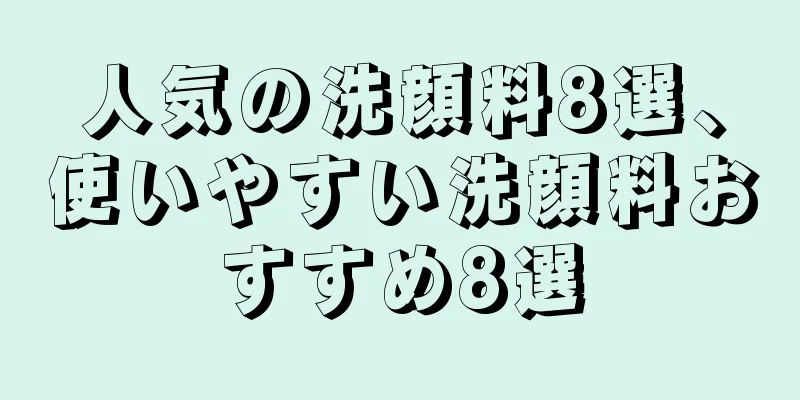 人気の洗顔料8選、使いやすい洗顔料おすすめ8選