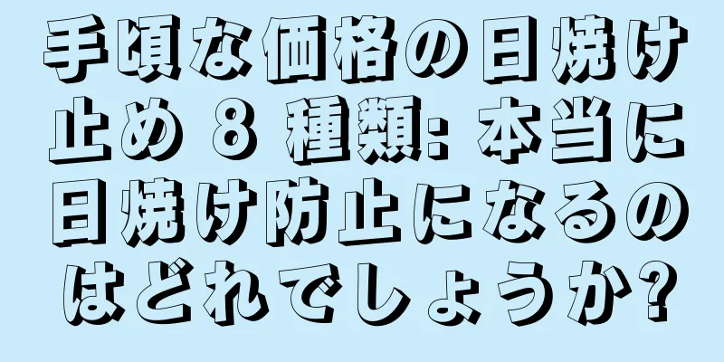 手頃な価格の日焼け止め 8 種類: 本当に日焼け防止になるのはどれでしょうか?