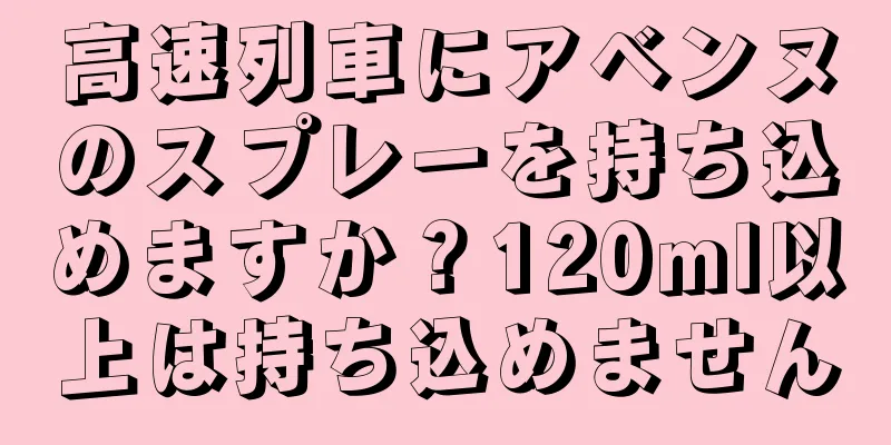 高速列車にアベンヌのスプレーを持ち込めますか？120ml以上は持ち込めません