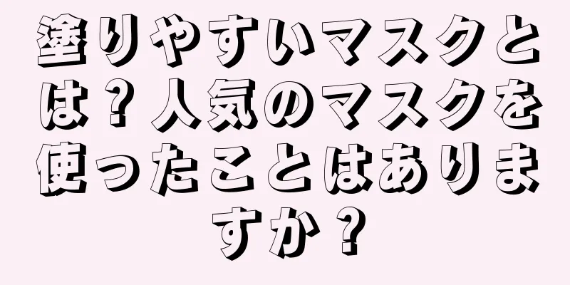 塗りやすいマスクとは？人気のマスクを使ったことはありますか？