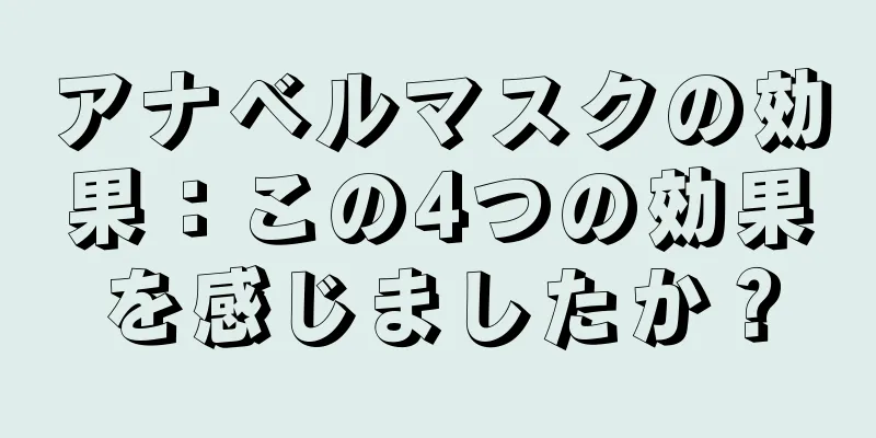 アナベルマスクの効果：この4つの効果を感じましたか？