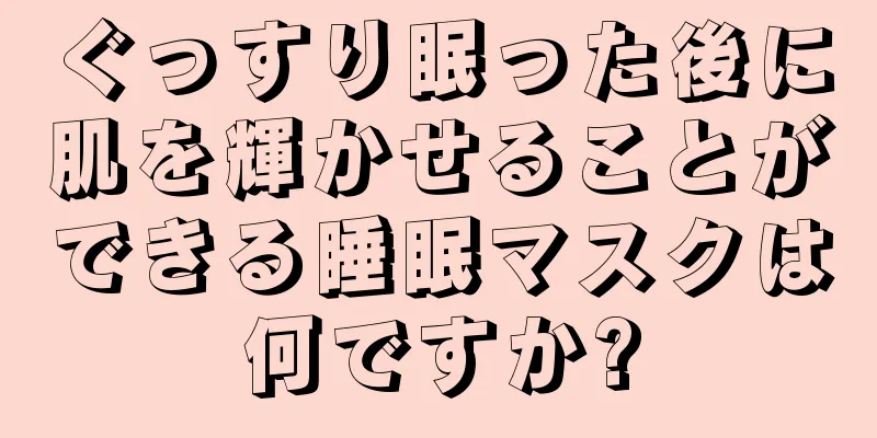 ぐっすり眠った後に肌を輝かせることができる睡眠マスクは何ですか?