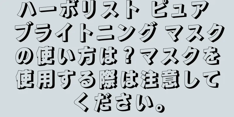 ハーボリスト ピュア ブライトニング マスクの使い方は？マスクを使用する際は注意してください。