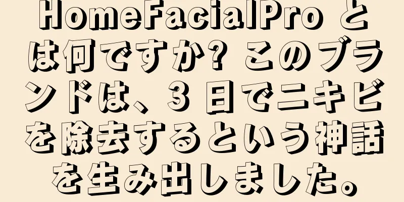 HomeFacialPro とは何ですか? このブランドは、3 日でニキビを除去するという神話を生み出しました。