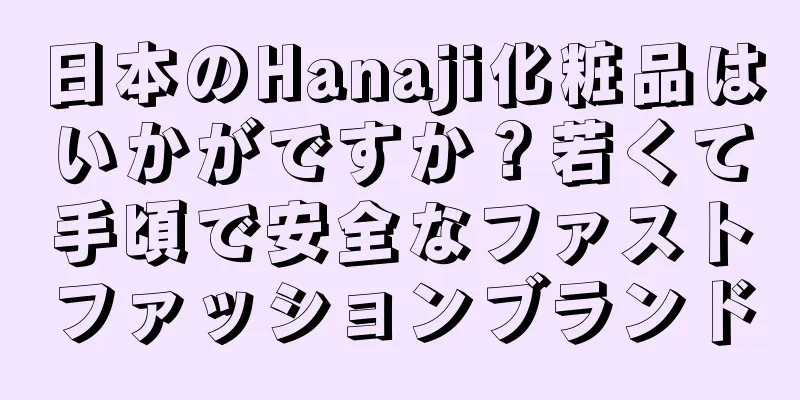 日本のHanaji化粧品はいかがですか？若くて手頃で安全なファストファッションブランド