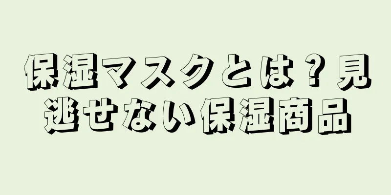 保湿マスクとは？見逃せない保湿商品