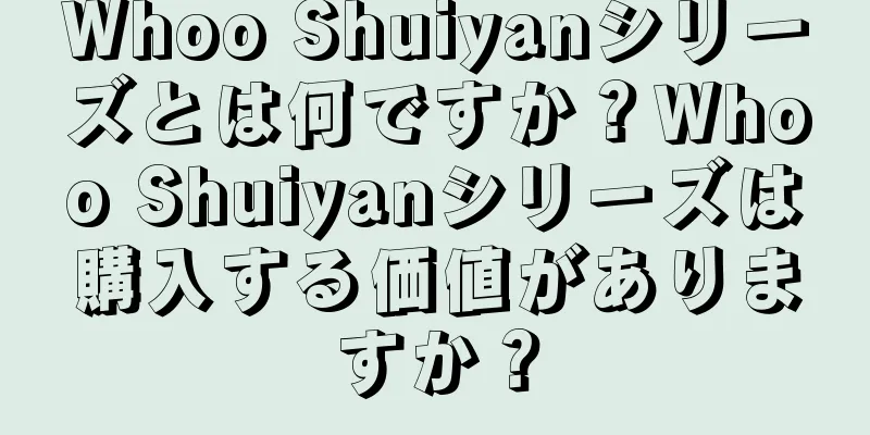 Whoo Shuiyanシリーズとは何ですか？Whoo Shuiyanシリーズは購入する価値がありますか？